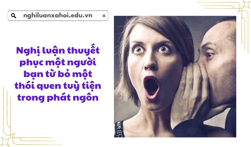 Nghị luận thuyết phục một người bạn từ bỏ một thói quen tuỳ tiện trong phát ngôn