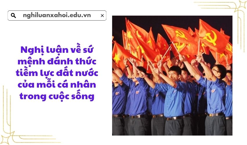 Nghị luận về sứ mệnh đánh thức tiềm lực đất nước của mỗi cá nhân trong cuộc sống
