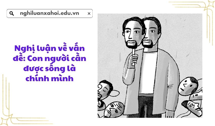 Nghị luận về vấn đề: Con người cần được sống là chính mình