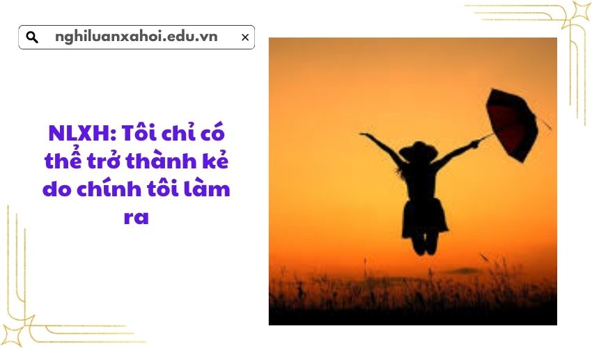 NLXH: Tôi chỉ có thể trở thành kẻ do chính tôi làm ra