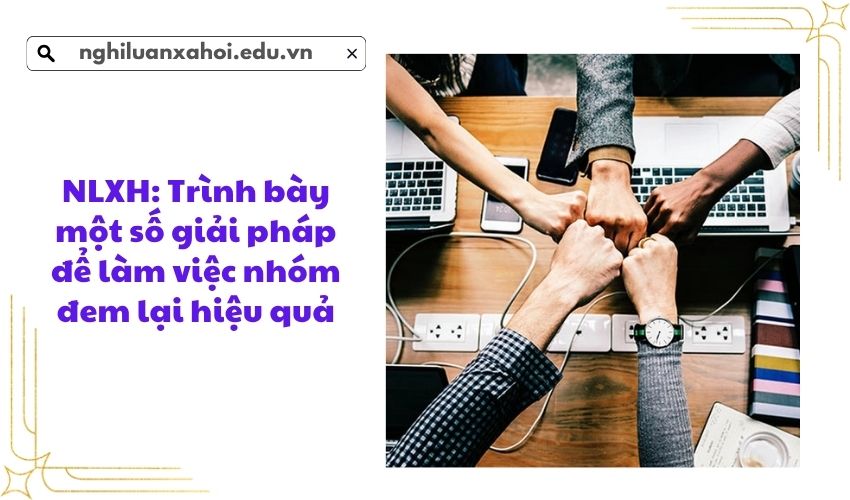 NLXH: Trình bày một số giải pháp để làm việc nhóm đem lại hiệu quả