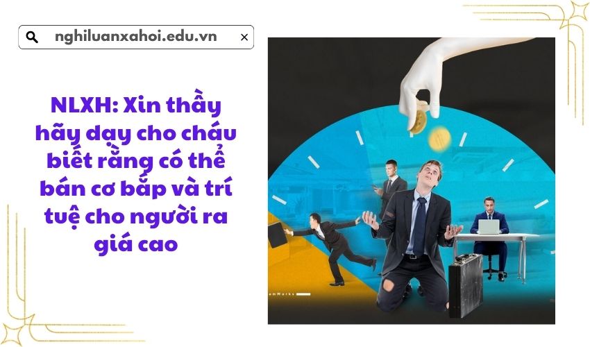 NLXH: Xin thầy hãy dạy cho cháu biết rằng có thể bán cơ bắp và trí tuệ cho người ra giá cao