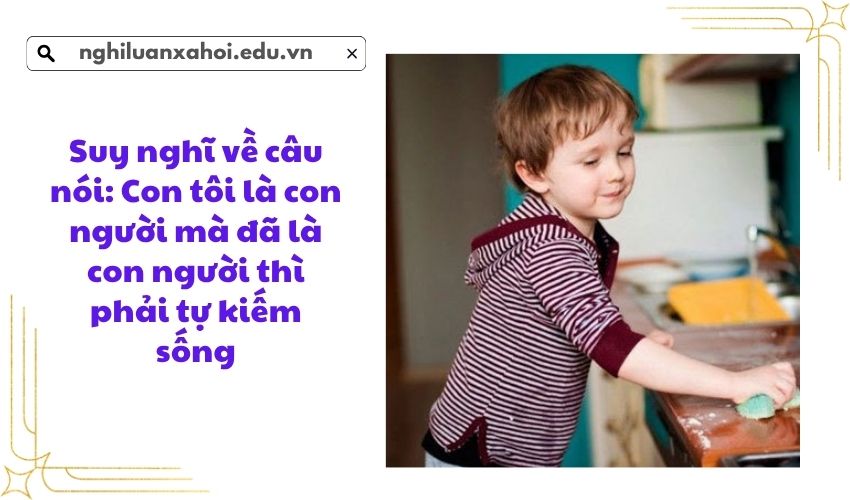 Suy nghĩ về câu nói: Con tôi là con người mà đã là con người thì phải tự kiếm sống