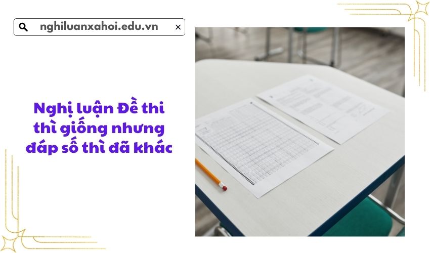 Nghị luận Đề thi thì giống nhưng đáp số thì đã khác