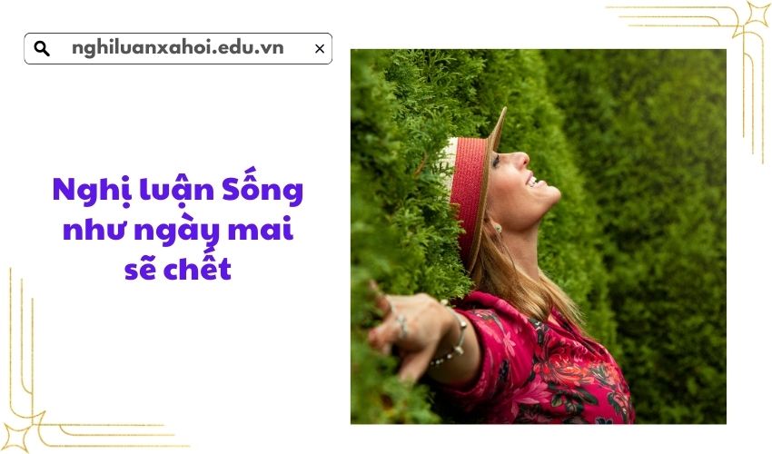 Nghị luận Sống như ngày mai sẽ chết