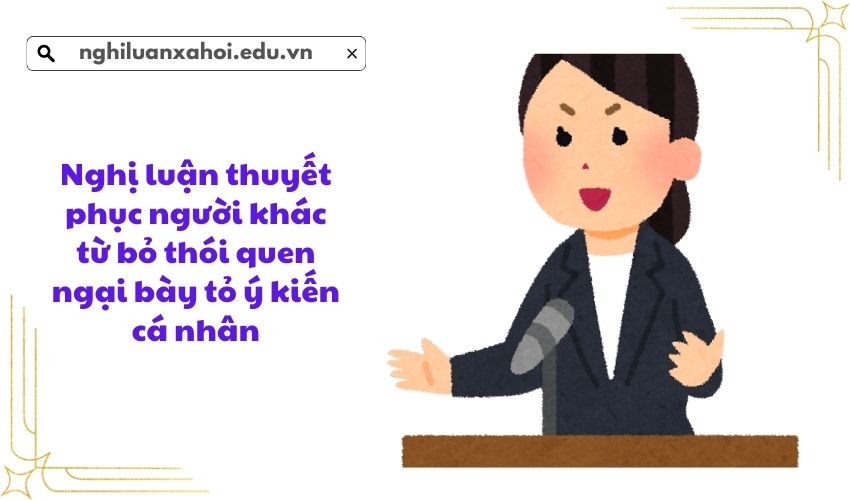 Nghị luận thuyết phục người khác từ bỏ thói quen ngại bày tỏ ý kiến cá nhân