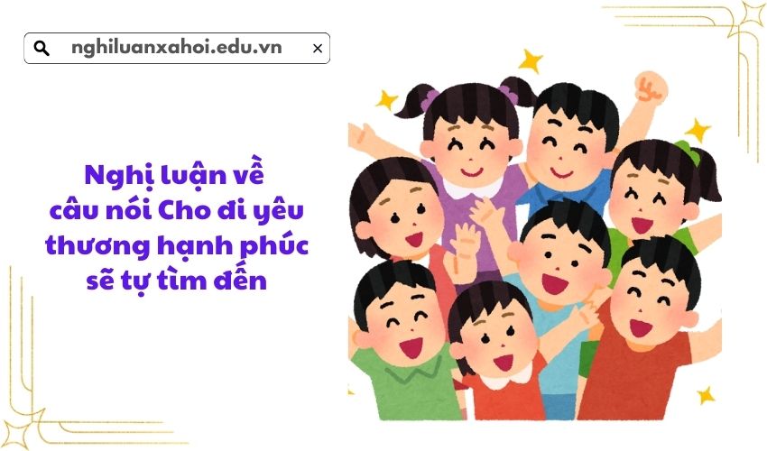 Nghị luận về câu nói Cho đi yêu thương hạnh phúc sẽ tự tìm đến