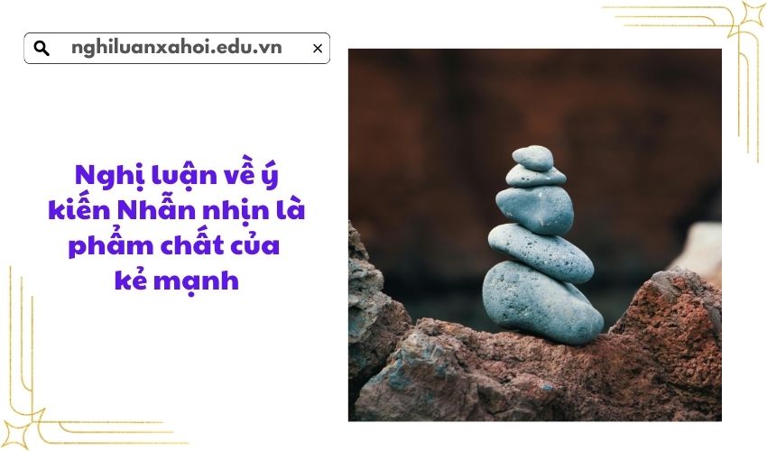 Nghị luận về ý kiến Nhẫn nhịn là phẩm chất của kẻ mạnh