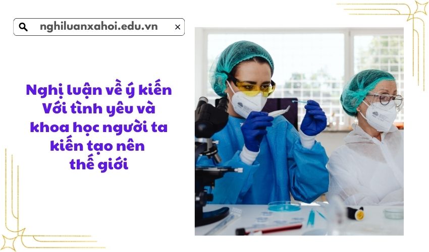 Nghị luận về ý kiến Với tình yêu và khoa học người ta kiến tạo nên thế giới