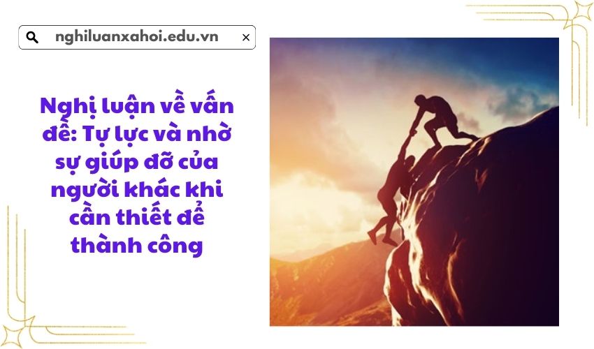 Nghị luận về vấn đề: Tự lực và nhờ sự giúp đỡ của người khác khi cần thiết để thành công
